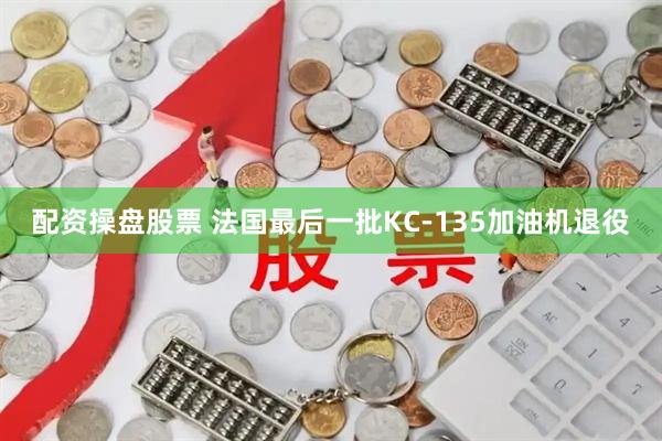 配资操盘股票 法国最后一批KC-135加油机退役