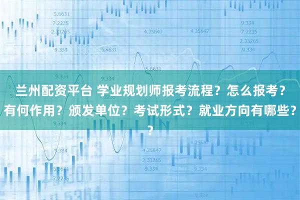 兰州配资平台 学业规划师报考流程？怎么报考？有何作用？颁发单位？考试形式？就业方向有哪些？